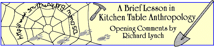'A Brief Lesson in Kitchen Table Anthropology' Opening 
  Comments by Richard Lynch, title illo by Sheryl Birkhead